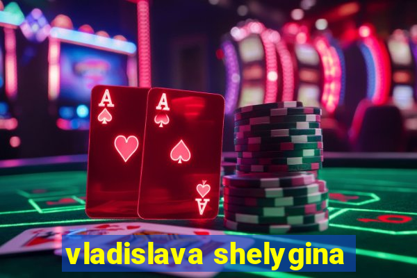 vladislava shelygina